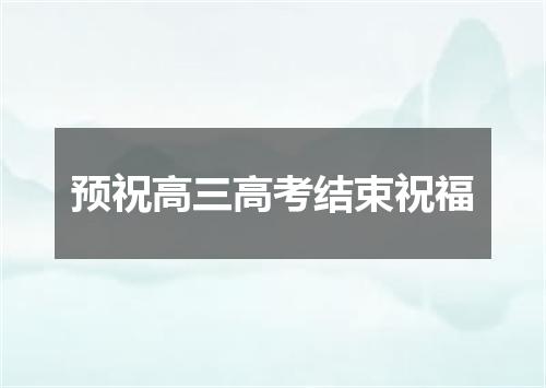 预祝高三高考结束祝福
