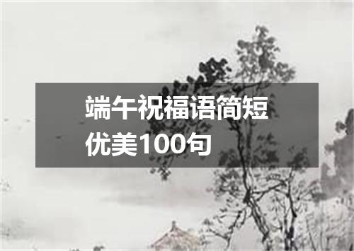 端午祝福语简短优美100句