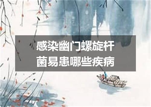 感染幽门螺旋杆菌易患哪些疾病