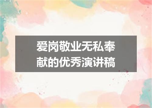 爱岗敬业无私奉献的优秀演讲稿