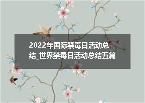 2022年国际禁毒日活动总结_世界禁毒日活动总结五篇