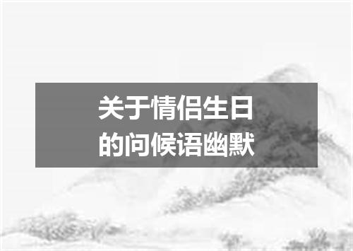 关于情侣生日的问候语幽默