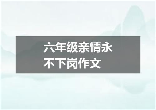 六年级亲情永不下岗作文