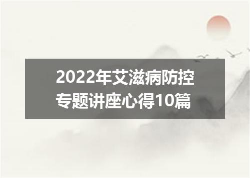2022年艾滋病防控专题讲座心得10篇
