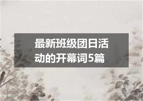 最新班级团日活动的开幕词5篇