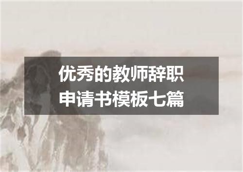 优秀的教师辞职申请书模板七篇
