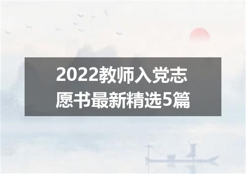 2022教师入党志愿书最新精选5篇