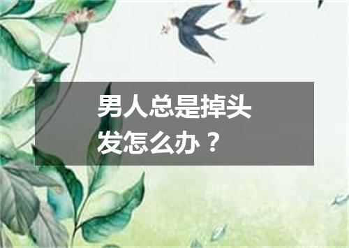 男人总是掉头发怎么办？