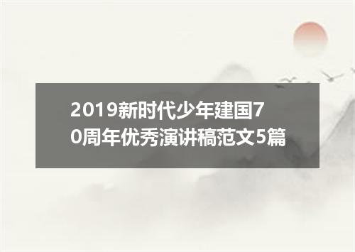 2019新时代少年建国70周年优秀演讲稿范文5篇
