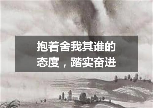 抱着舍我其谁的态度，踏实奋进