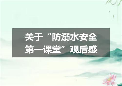 关于“防溺水安全第一课堂”观后感