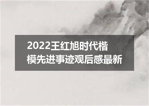 2022王红旭时代楷模先进事迹观后感最新