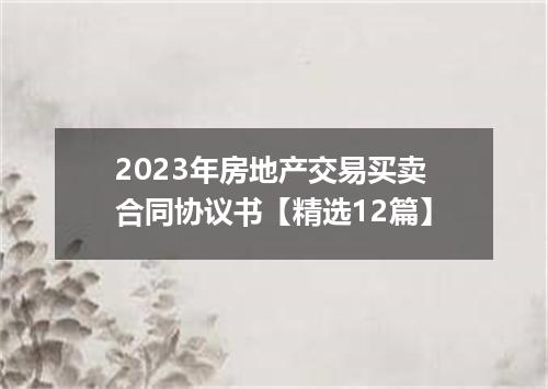 2023年房地产交易买卖合同协议书【精选12篇】