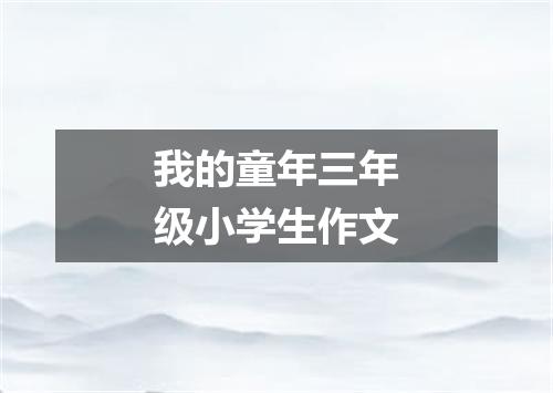 我的童年三年级小学生作文