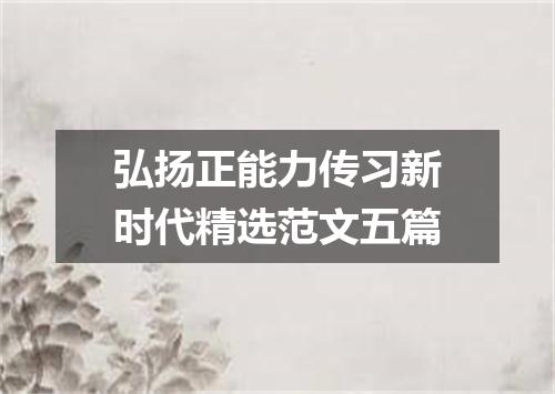 弘扬正能力传习新时代精选范文五篇