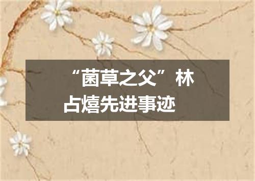 “菌草之父”林占熺先进事迹