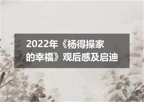 2022年《杨得操家的幸福》观后感及启迪