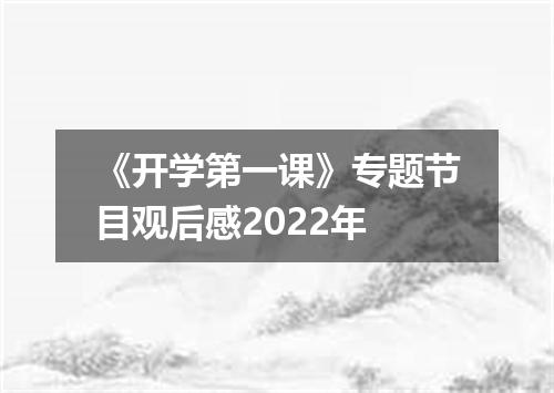《开学第一课》专题节目观后感2022年