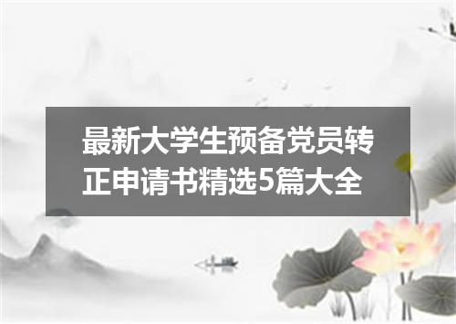 最新大学生预备党员转正申请书精选5篇大全
