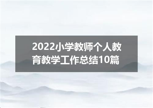 2022小学教师个人教育教学工作总结10篇