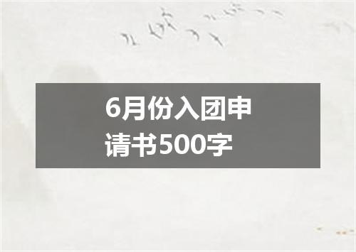6月份入团申请书500字