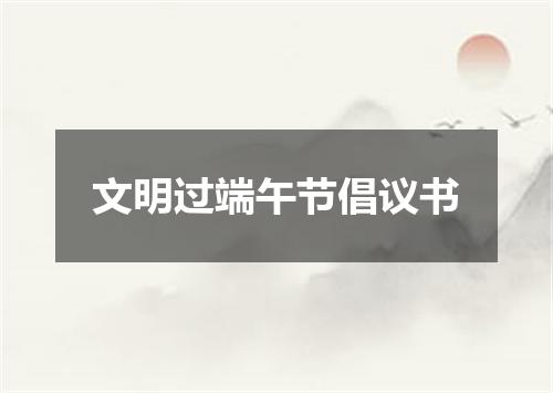 文明过端午节倡议书