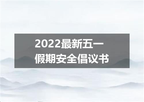 2022最新五一假期安全倡议书