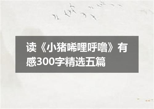 读《小猪唏哩呼噜》有感300字精选五篇