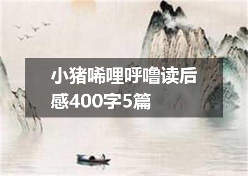 小猪唏哩呼噜读后感400字5篇