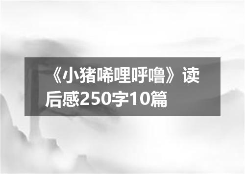 《小猪唏哩呼噜》读后感250字10篇