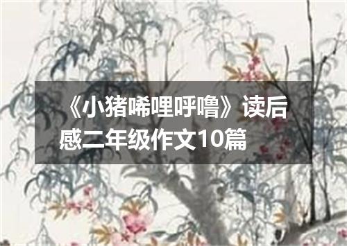 《小猪唏哩呼噜》读后感二年级作文10篇
