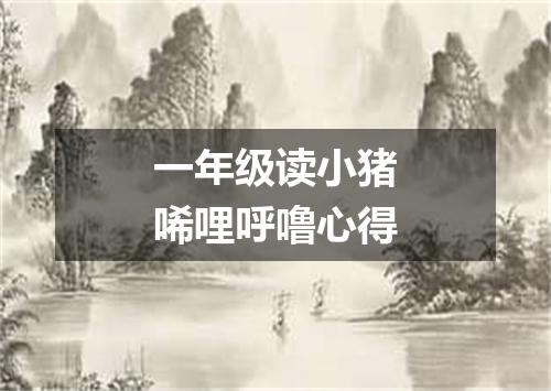 一年级读小猪唏哩呼噜心得