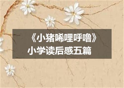 《小猪唏哩呼噜》小学读后感五篇