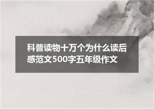 科普读物十万个为什么读后感范文500字五年级作文