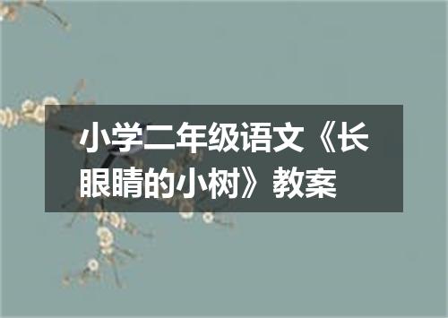 小学二年级语文《长眼睛的小树》教案