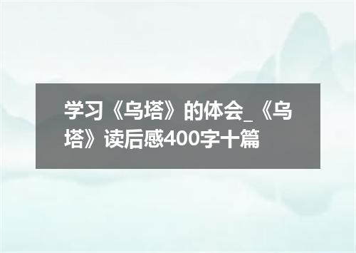 学习《乌塔》的体会_《乌塔》读后感400字十篇