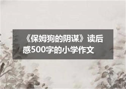 《保姆狗的阴谋》读后感500字的小学作文