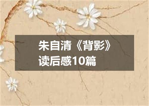 朱自清《背影》读后感10篇