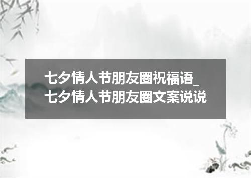 七夕情人节朋友圈祝福语_七夕情人节朋友圈文案说说