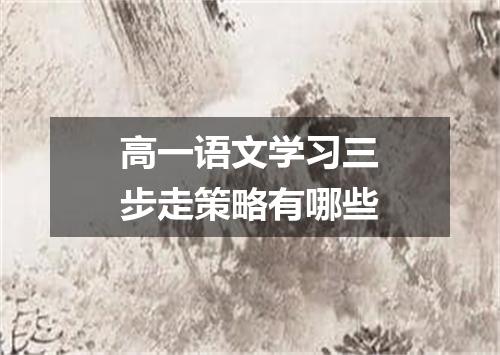 高一语文学习三步走策略有哪些