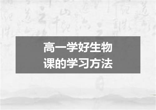 高一学好生物课的学习方法