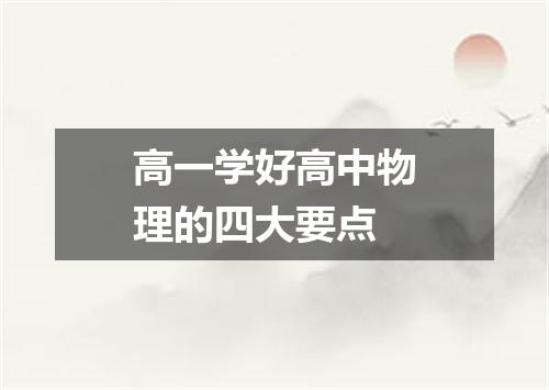 高一学好高中物理的四大要点