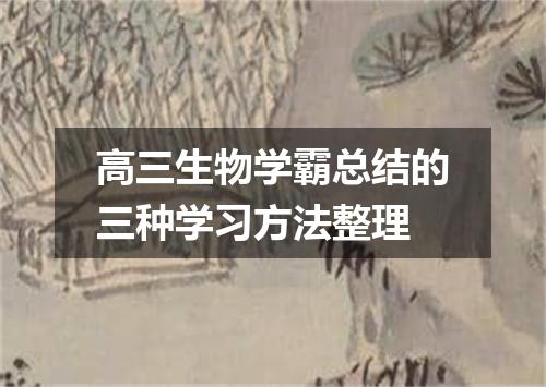 高三生物学霸总结的三种学习方法整理