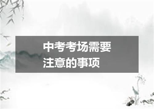 中考考场需要注意的事项