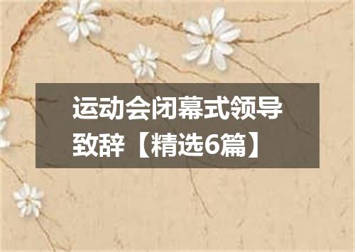 运动会闭幕式领导致辞【精选6篇】