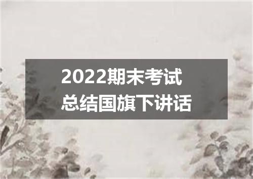 2022期末考试总结国旗下讲话