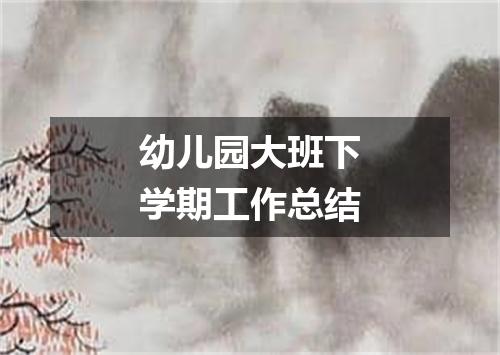 幼儿园大班下学期工作总结