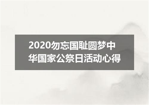 2020勿忘国耻圆梦中华国家公祭日活动心得
