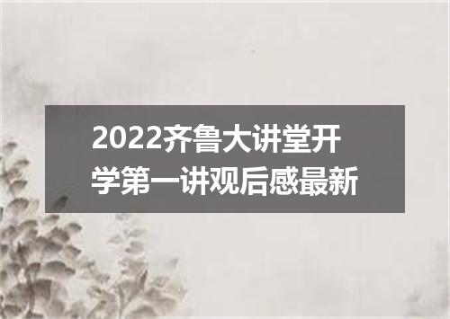 2022齐鲁大讲堂开学第一讲观后感最新