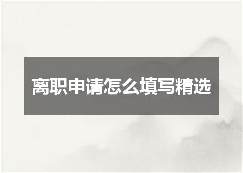 离职申请怎么填写精选